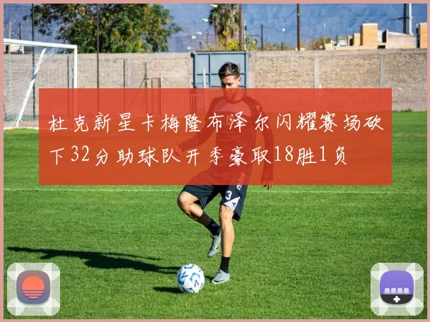 杜克新星卡梅隆布泽尔闪耀赛场砍下32分助球队开季豪取18胜1负