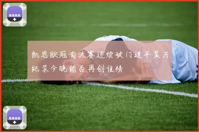 凯恩欧冠淘汰赛连续破门追平莱万纪录今晚能否再创佳绩